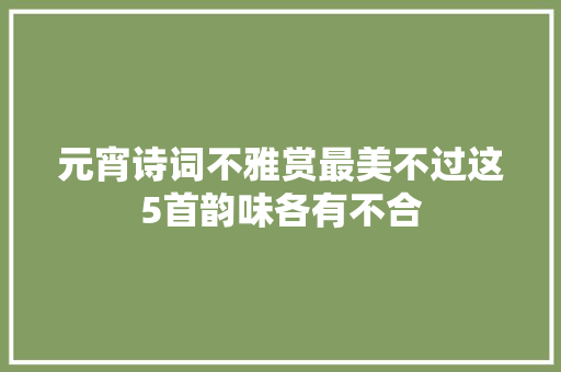 元宵诗词不雅赏最美不过这5首韵味各有不合