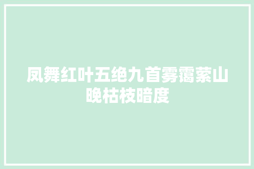 凤舞红叶五绝九首雾霭萦山晚枯枝暗度