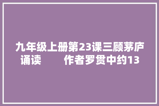 九年级上册第23课三顾茅庐诵读        作者罗贯中约1330