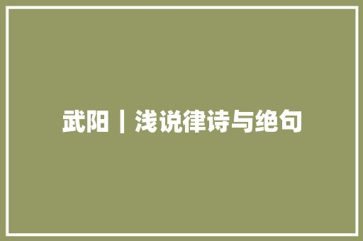 武阳｜浅说律诗与绝句