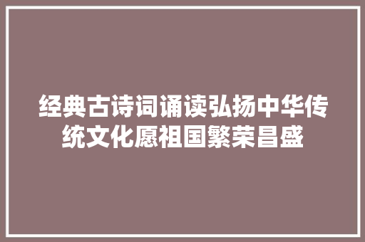 经典古诗词诵读弘扬中华传统文化愿祖国繁荣昌盛