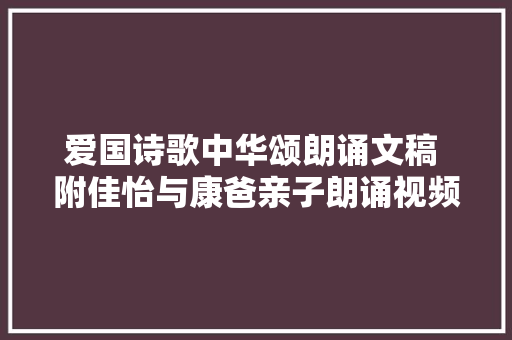 爱国诗歌中华颂朗诵文稿 附佳怡与康爸亲子朗诵视频