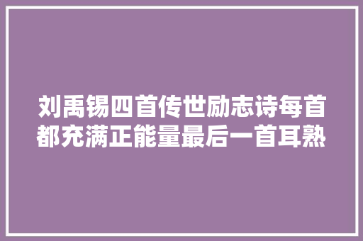 刘禹锡四首传世励志诗每首都充满正能量最后一首耳熟能详