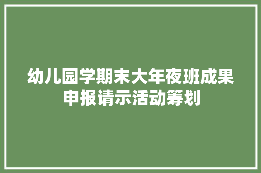 幼儿园学期末大年夜班成果申报请示活动筹划