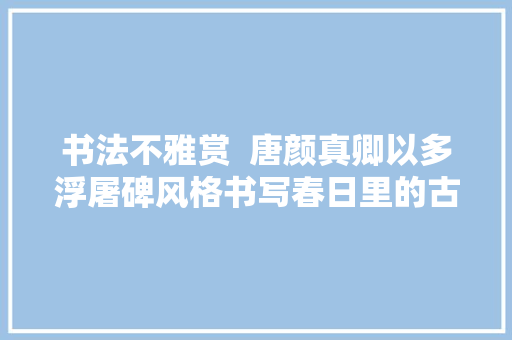 书法不雅赏  唐颜真卿以多浮屠碑风格书写春日里的古诗词