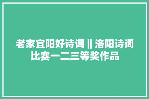 老家宜阳好诗词‖洛阳诗词比赛一二三等奖作品