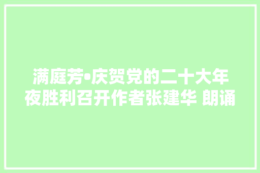满庭芳•庆贺党的二十大年夜胜利召开作者张建华 朗诵徐宁