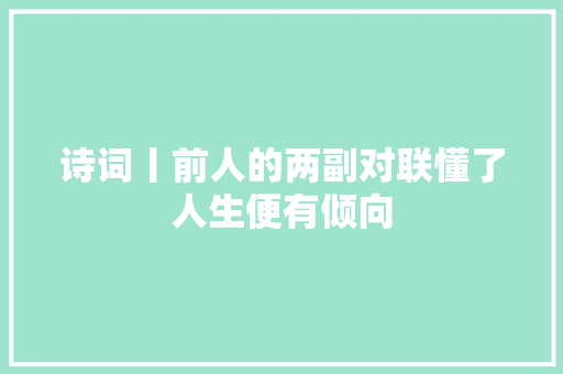 诗词丨前人的两副对联懂了人生便有倾向