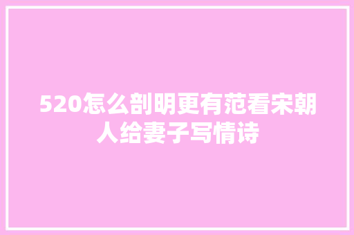 520怎么剖明更有范看宋朝人给妻子写情诗
