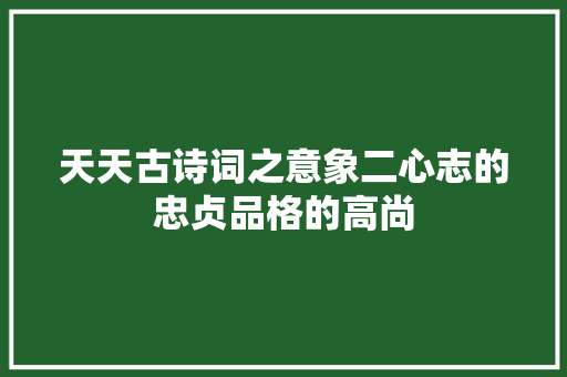 天天古诗词之意象二心志的忠贞品格的高尚