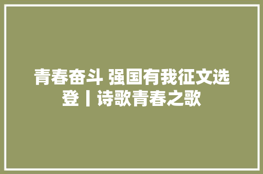 青春奋斗 强国有我征文选登丨诗歌青春之歌