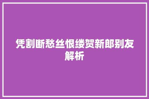 凭割断愁丝恨缕贺新郎别友解析