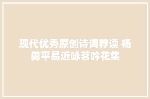 现代优秀原创诗词荐读 杨勇平易近咏茗吟花集