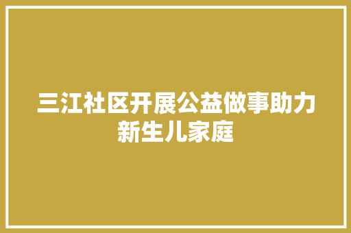 三江社区开展公益做事助力新生儿家庭