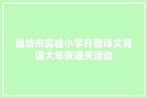 潍坊市实验小学开展诗文背诵大年夜通关活动