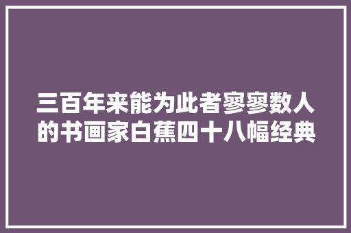三百年来能为此者寥寥数人的书画家白蕉四十八幅经典书画作品赏析