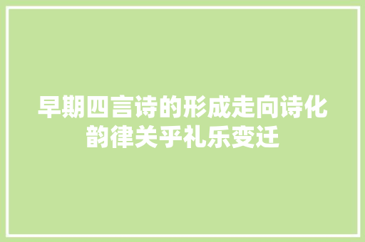 早期四言诗的形成走向诗化韵律关乎礼乐变迁