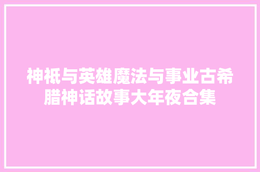 神祗与英雄魔法与事业古希腊神话故事大年夜合集