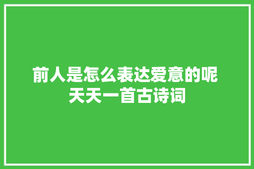 前人是怎么表达爱意的呢 天天一首古诗词