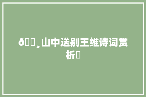 🌸山中送别王维诗词赏析✨