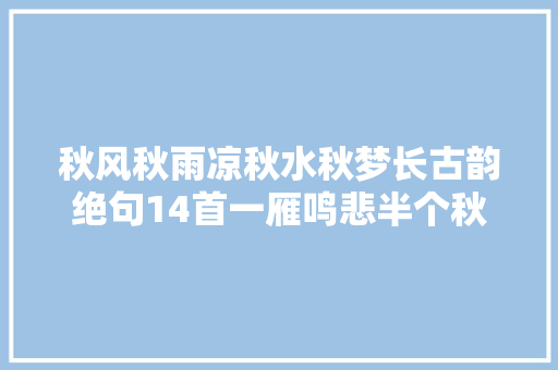 秋风秋雨凉秋水秋梦长古韵绝句14首一雁鸣悲半个秋