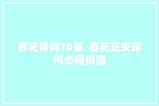 春花诗词10首  春花正夹岸何必问桃源