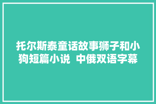 托尔斯泰童话故事狮子和小狗短篇小说  中俄双语字幕 俄语