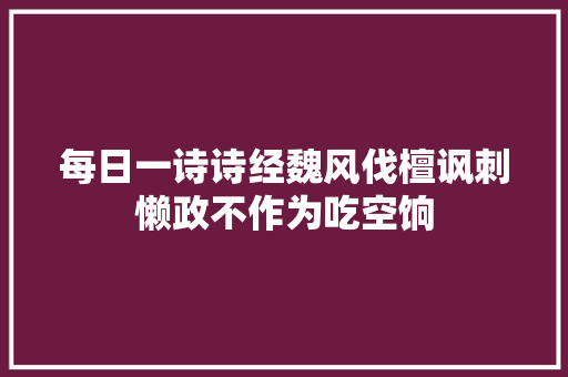每日一诗诗经魏风伐檀讽刺懒政不作为吃空饷