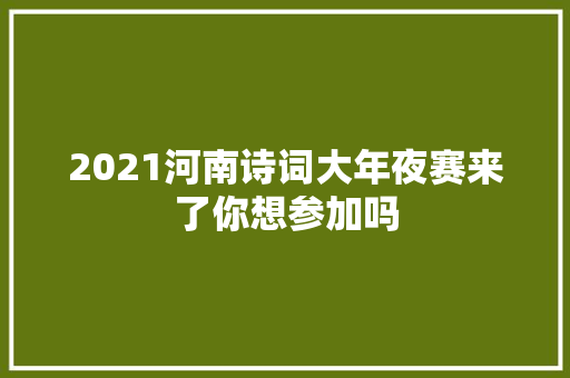 2021河南诗词大年夜赛来了你想参加吗