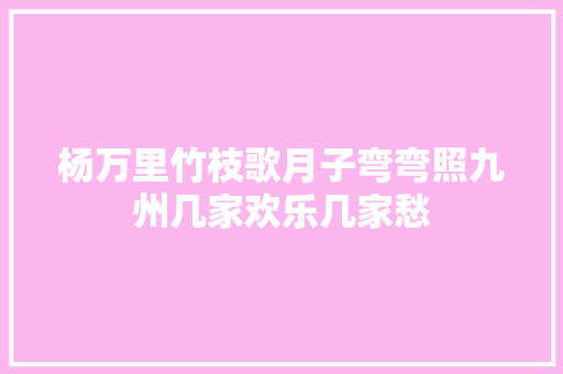 杨万里竹枝歌月子弯弯照九州几家欢乐几家愁