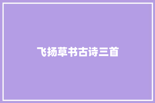 飞扬草书古诗三首