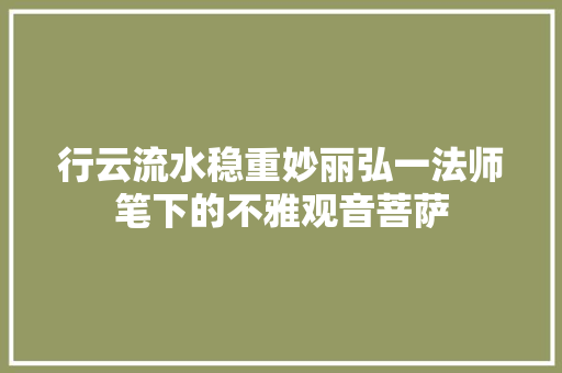 行云流水稳重妙丽弘一法师笔下的不雅观音菩萨