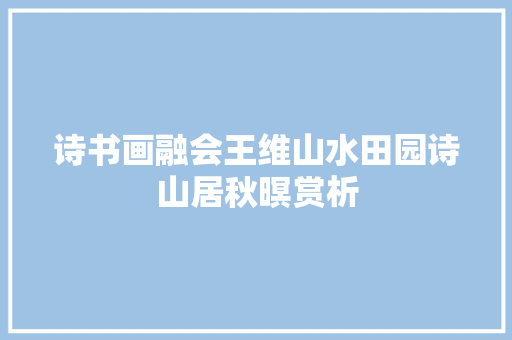诗书画融会王维山水田园诗山居秋暝赏析