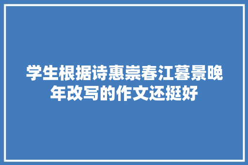 学生根据诗惠崇春江暮景晚年改写的作文还挺好