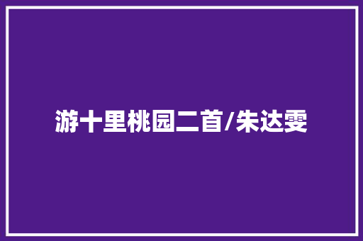 游十里桃园二首/朱达雯