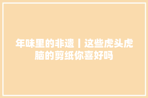 年味里的非遗丨这些虎头虎脑的剪纸你喜好吗