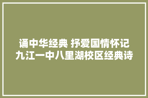 诵中华经典 抒爱国情怀记九江一中八里湖校区经典诗词诵读大年夜赛