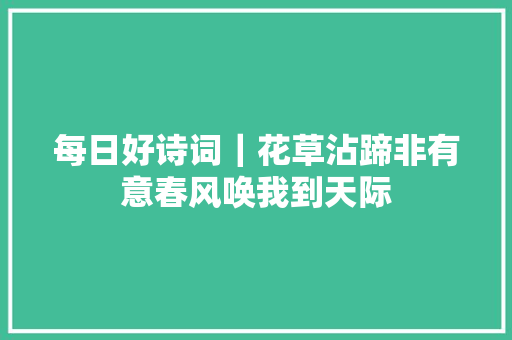 每日好诗词｜花草沾蹄非有意春风唤我到天际