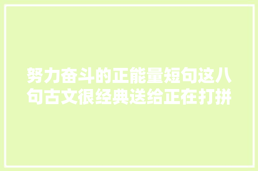 努力奋斗的正能量短句这八句古文很经典送给正在打拼的您