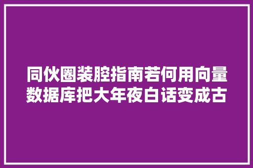 同伙圈装腔指南若何用向量数据库把大年夜白话变成古诗词