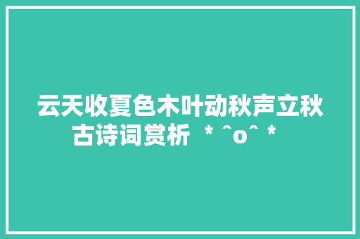 云天收夏色木叶动秋声立秋古诗词赏析 ﹡ˆoˆ﹡ 