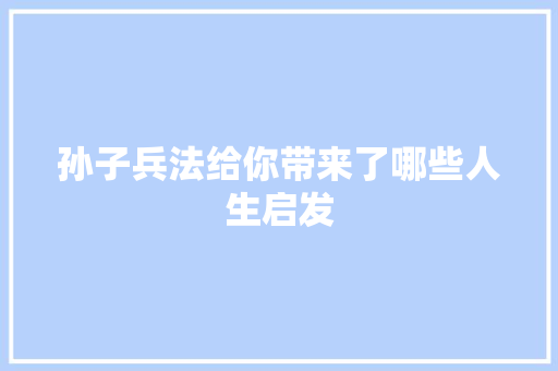 孙子兵法给你带来了哪些人生启发