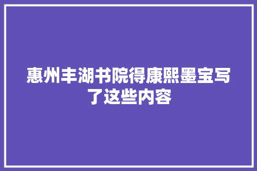 惠州丰湖书院得康熙墨宝写了这些内容