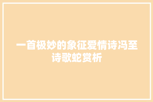 一首极妙的象征爱情诗冯至诗歌蛇赏析