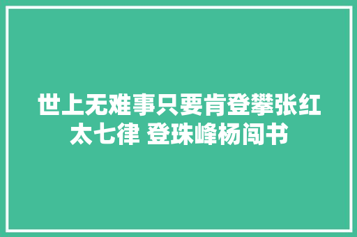 世上无难事只要肯登攀张红太七律 登珠峰杨闯书