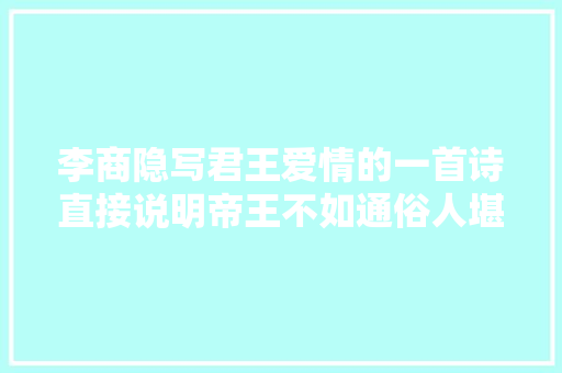 李商隐写君王爱情的一首诗直接说明帝王不如通俗人堪称经典