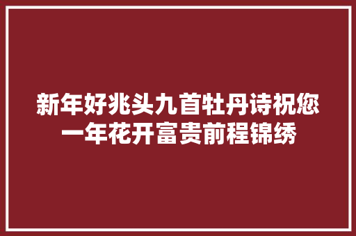 新年好兆头九首牡丹诗祝您一年花开富贵前程锦绣