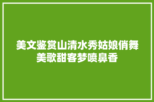 美文鉴赏山清水秀姑娘俏舞美歌甜客梦喷鼻香