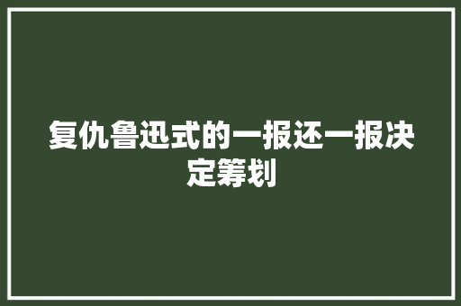 复仇鲁迅式的一报还一报决定筹划