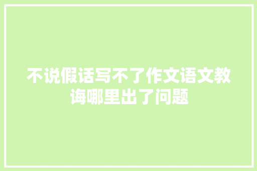 不说假话写不了作文语文教诲哪里出了问题